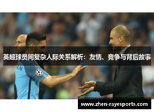 英超球员间复杂人际关系解析：友情、竞争与背后故事