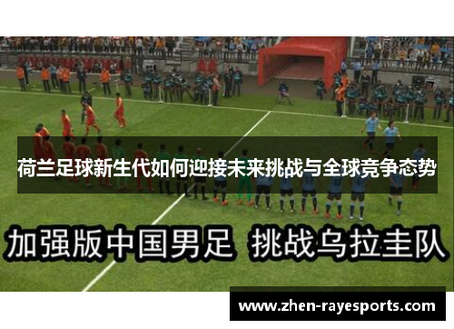 荷兰足球新生代如何迎接未来挑战与全球竞争态势