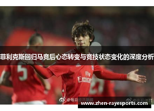 菲利克斯回归马竞后心态转变与竞技状态变化的深度分析