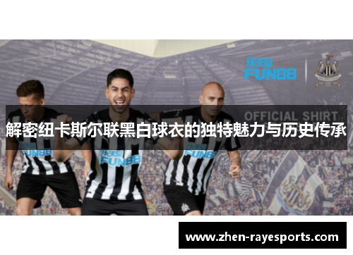 解密纽卡斯尔联黑白球衣的独特魅力与历史传承
