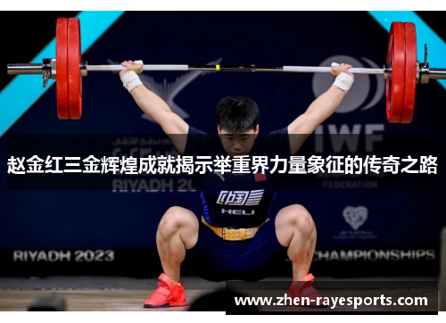 赵金红三金辉煌成就揭示举重界力量象征的传奇之路