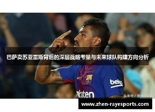 巴萨卖苏亚雷斯背后的深层战略考量与未来球队构建方向分析