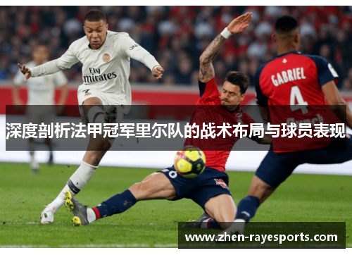 深度剖析法甲冠军里尔队的战术布局与球员表现