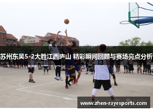 苏州东吴5-2大胜江西庐山 精彩瞬间回顾与赛场亮点分析