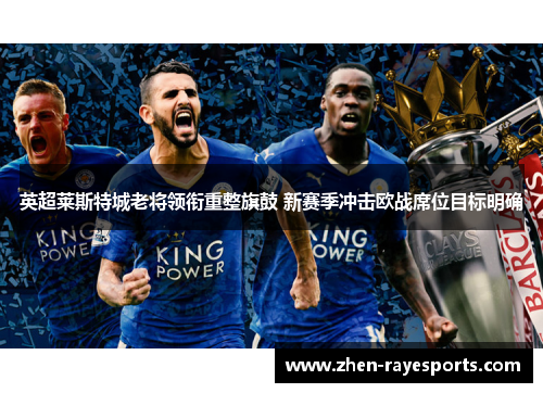 英超莱斯特城老将领衔重整旗鼓 新赛季冲击欧战席位目标明确