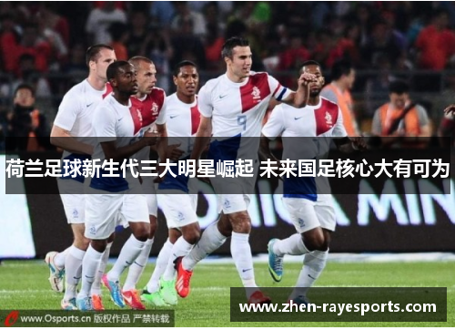 荷兰足球新生代三大明星崛起 未来国足核心大有可为