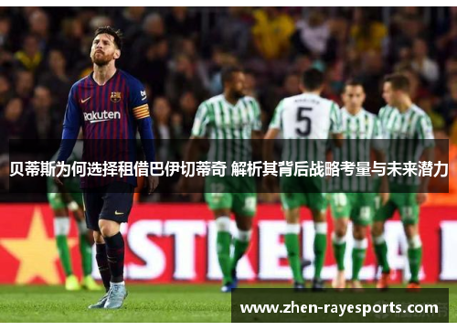 贝蒂斯为何选择租借巴伊切蒂奇 解析其背后战略考量与未来潜力