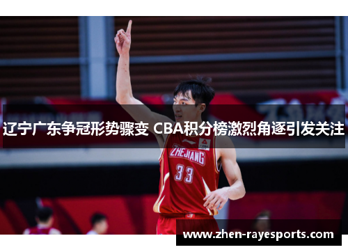 辽宁广东争冠形势骤变 CBA积分榜激烈角逐引发关注