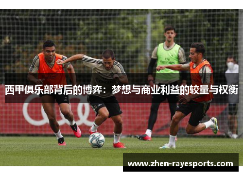 西甲俱乐部背后的博弈：梦想与商业利益的较量与权衡