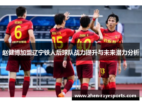 赵健博加盟辽宁铁人后球队战力提升与未来潜力分析