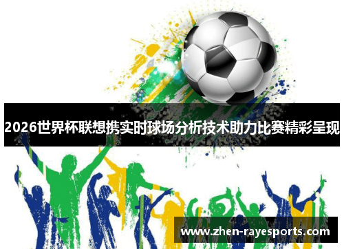 2026世界杯联想携实时球场分析技术助力比赛精彩呈现